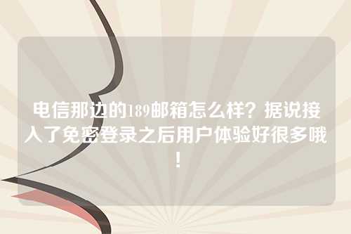 电信那边的189邮箱怎么样？据说接入了免密登录之后用户体验好很多哦！