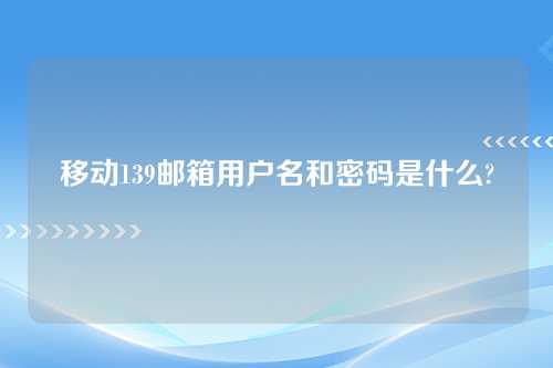 移动139邮箱用户名和密码是什么?