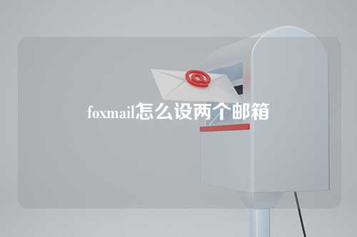 foxmail怎么设两个邮箱