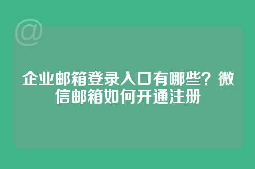 企业邮箱登录入口有哪些？微信邮箱如何开通注册