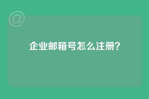 企业邮箱号怎么注册？