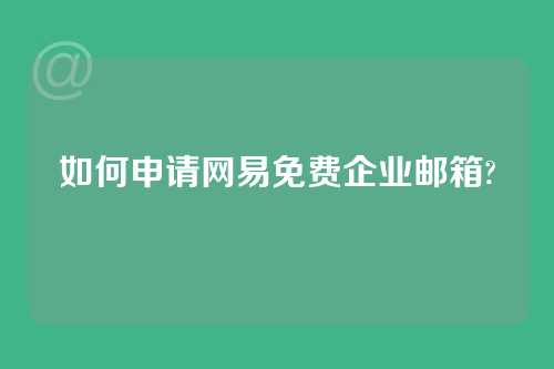 如何申请网易免费企业邮箱?