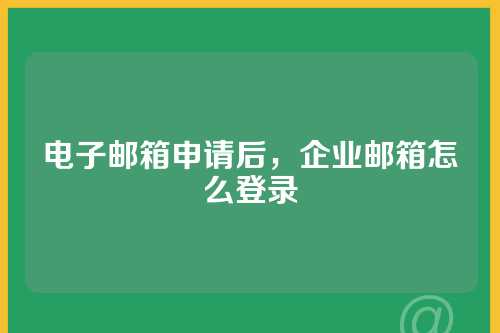 电子邮箱申请后，企业邮箱怎么登录