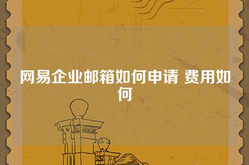 网易企业邮箱如何申请 费用如何