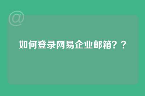 如何登录网易企业邮箱？？