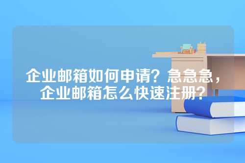 企业邮箱如何申请？急急急，企业邮箱怎么快速注册？