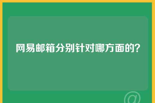 网易邮箱分别针对哪方面的？