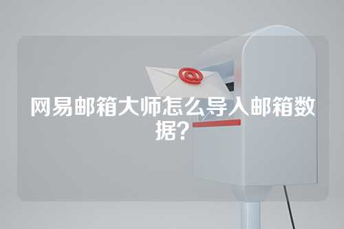 网易邮箱大师怎么导入邮箱数据？