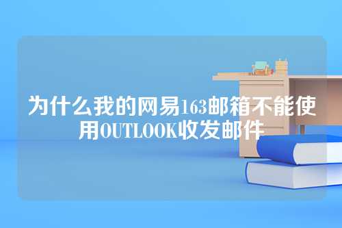 为什么我的网易163邮箱不能使用OUTLOOK收发邮件