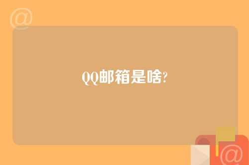 QQ邮箱是啥?