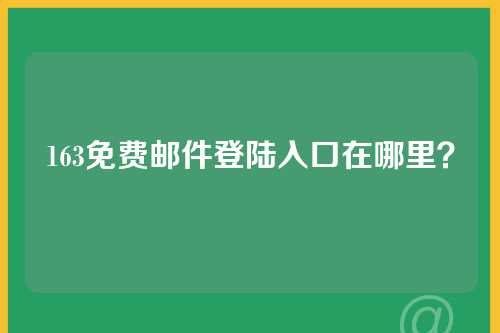 163免费邮件登陆入口在哪里？