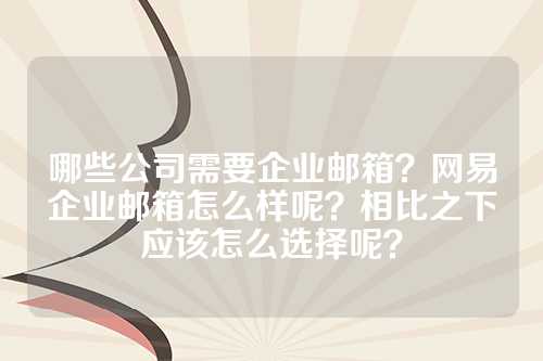 哪些公司需要企业邮箱？网易企业邮箱怎么样呢？相比之下应该怎么选择呢？