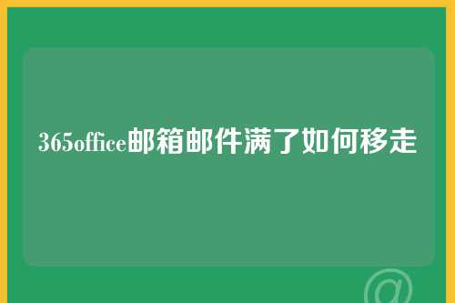 365office邮箱邮件满了如何移走