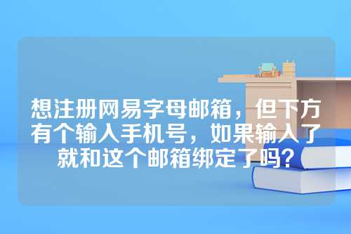 想注册网易字母邮箱，但下方有个输入手机号，如果输入了就和这个邮箱绑定了吗？