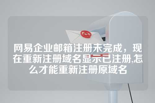 网易企业邮箱注册未完成，现在重新注册域名显示已注册,怎么才能重新注册原域名