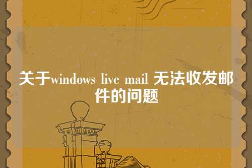 关于windows live mail 无法收发邮件的问题