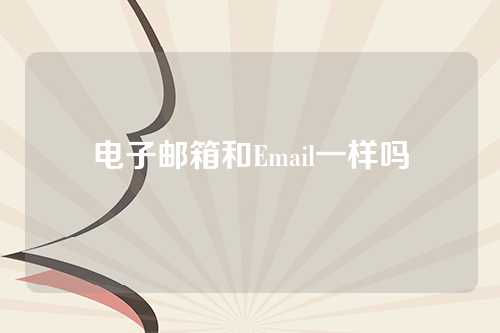 电子邮箱和Email一样吗