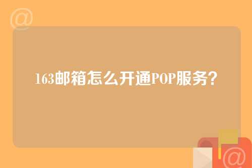 163邮箱怎么开通POP服务？