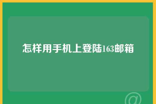 怎样用手机上登陆163邮箱