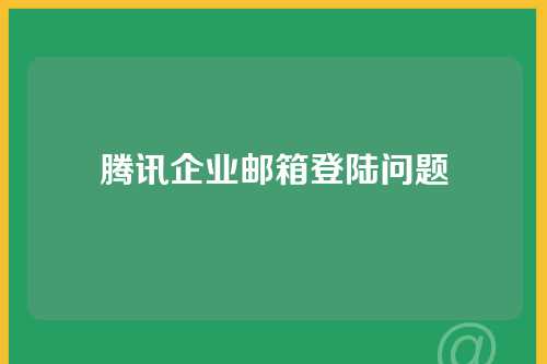 腾讯企业邮箱登陆问题