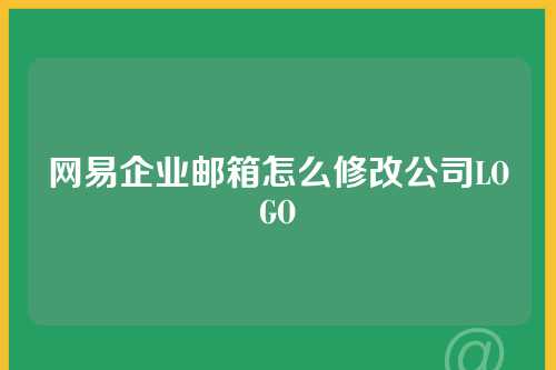 网易企业邮箱怎么修改公司LOGO