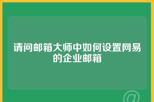 请问邮箱大师中如何设置网易的企业邮箱