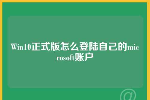 Win10正式版怎么登陆自己的microsoft账户