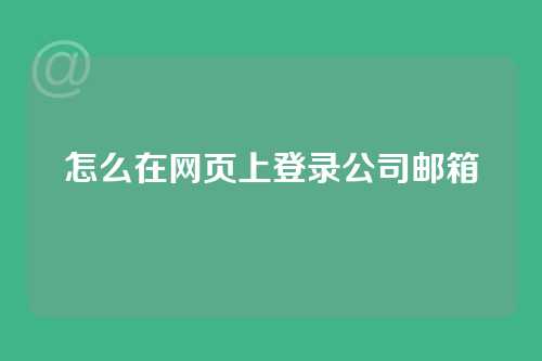 怎么在网页上登录公司邮箱