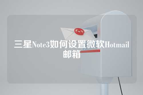 三星Note3如何设置微软Hotmail邮箱