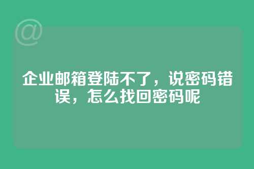 企业邮箱登陆不了，说密码错误，怎么找回密码呢