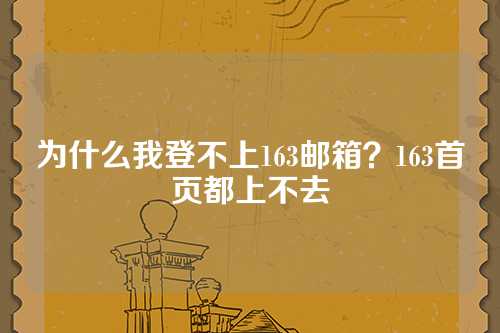 为什么我登不上163邮箱？163首页都上不去