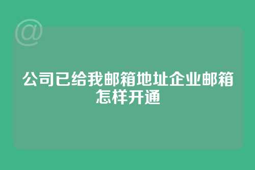 公司已给我邮箱地址企业邮箱怎样开通