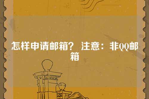 怎样申请邮箱？ 注意：非QQ邮箱