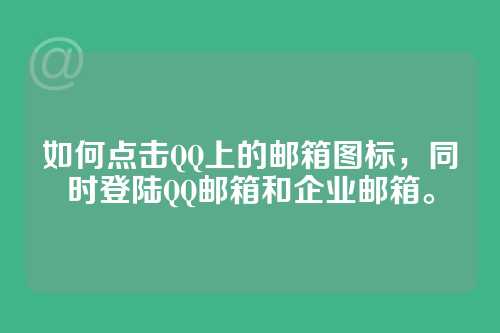 如何点击QQ上的邮箱图标，同时登陆QQ邮箱和企业邮箱。