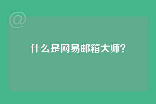 什么是网易邮箱大师？