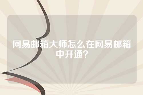 网易邮箱大师怎么在网易邮箱中开通？