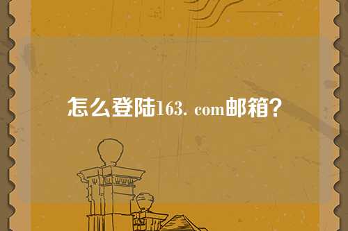 怎么登陆163. com邮箱？