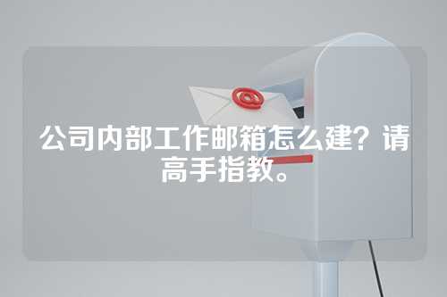 公司内部工作邮箱怎么建？请高手指教。