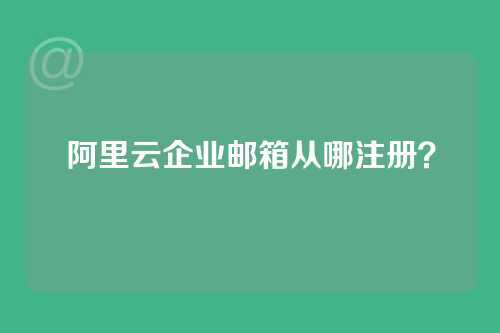 阿里云企业邮箱从哪注册？