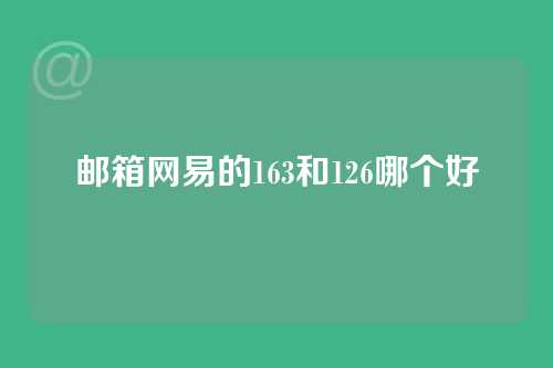 邮箱网易的163和126哪个好