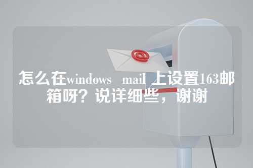 怎么在windows  mail 上设置163邮箱呀？说详细些，谢谢