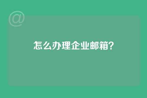 怎么办理企业邮箱？