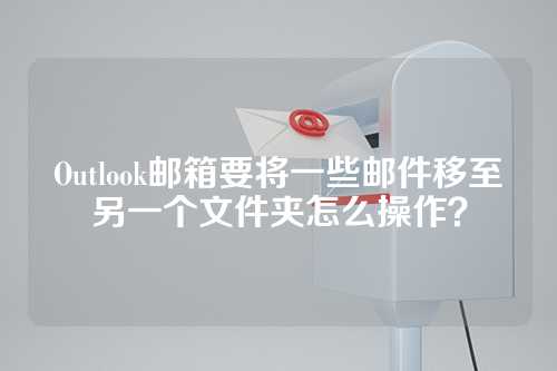 Outlook邮箱要将一些邮件移至另一个文件夹怎么操作？