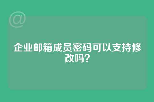 企业邮箱成员密码可以支持修改吗？