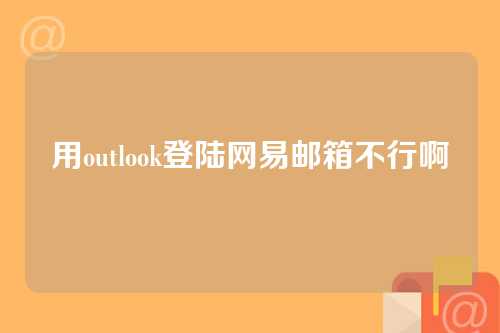 用outlook登陆网易邮箱不行啊