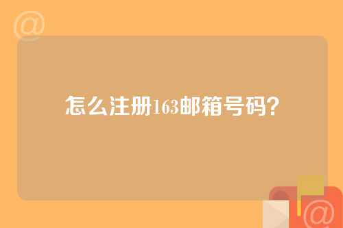 怎么注册163邮箱号码？