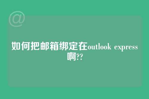 如何把邮箱绑定在outlook express啊??