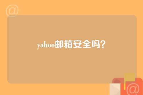 yahoo邮箱安全吗？