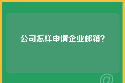 公司怎样申请企业邮箱？