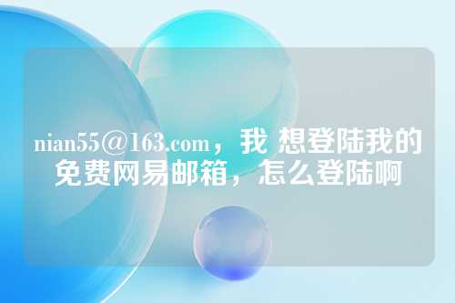 nian55@163.com，我 想登陆我的免费网易邮箱，怎么登陆啊